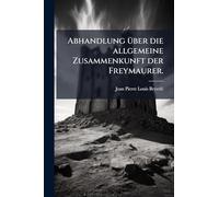 Abhandlung Ã1/4ber die allgemeine Zusammenkunft der Freymaurer.