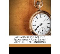 Abhandlung Ueber Die Frostbeulen Und Deren Aerztliche Behandlung
