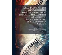 Abhandlung Von Der UngewiÃ heit Der Kennzeichen Des Todes Und Dem MiÃ brauche Der Mit Ã bereilten Beerdigungen Und Einbalsamirungen Vorgeht