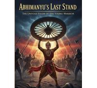 Abhimanyu’s Last Stand: The Untold Valor of the Young Warrior