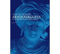 Abhinavagupta - La liberté de la conscience David Dubois (Auteur)