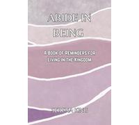 Abide in Being: A Book of Reminders for Living in the Kingdom