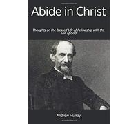 Abide In Christ: Thoughts On The Blessed Life Of Fellowship With The Son Of God