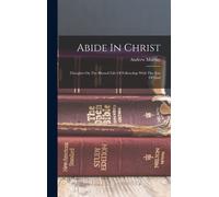 Abide In Christ: Thoughts On The Blessed Life Of Fellowship With The Son Of God