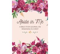 Abide in Me: A Bible Study Journal on Remaining in Christ