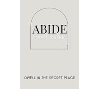 Abide Prayer Journal: Dwell in the Secret Place