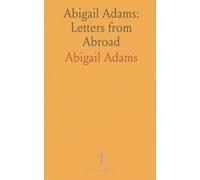 Abigail Adams: Letters from Abroad: Personal correspondence from Paris and Europe in the 1780s, with an introductory memoir