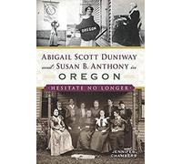 Abigail Scott Duniway And Susan B. Anthony In Oregon: Hesitate No Longer