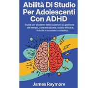 Abilità Di Studio Per Adolescenti Con Adhd: Guida per studenti delle superiori su gestione del tempo, concentrazione, studio efficace, fiducia e successo scolastico