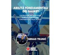 ABILITÀ FONDAMENTALI DEL BASKET: COSTRUZIONE DEL GIOCATORE E DELLA SQUADRA DAL FONDAMENTALE ALLA TATTICA
