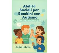 Abilità Sociali per Bambini con Autismo: Guida Pratica Costruire Amicizia, Comunicazione, Fiducia e Gestire le Situazioni