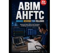 ABIM AHFTC Board Review for Fellows: Advanced Heart Failure and Transplant Cardiology Certification Examination