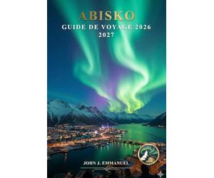 ABISKO GUIDE DE VOYAGE 2026 2027: Aurores boréales, randonnée dans le parc national d'Abisko, excursions en aurore boréale, activités hivernales, ... voyage pour les aventures en Suède en Laponie
