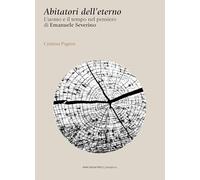 Abitatori dell'eterno. L'uomo e il tempo nel pensiero di Emanuele Severino