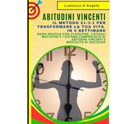Abitudini Vincenti: Il Metodo 21-3-1 per Trasformare la Tua Vita in 4 Settimane: Guida Pratica con 21 Routine, 3 Rituali Mattutini e 1 Sistema Comprovato di Abitudini Vincenti e Mentalità di Successo