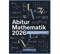 ABITUR MATHEMATIK 2026: Der komplette Lern- und Übungsleitfaden für Analysis, Vektoren, Integralrechnung und Abiturprüfung - Theorie, Strategien, Aufgaben und Prüfungssimulationen