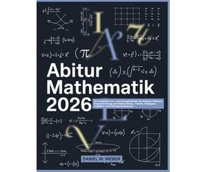 ABITUR MATHEMATIK 2026: Der komplette Lern- und Übungsleitfaden für Analysis, Vektoren, Integralrechnung und Abiturprüfung - Theorie, Strategien, Aufgaben und Prüfungssimulationen
