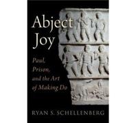 Abject Joy - Schellenberg Ryan S. Associate Professor of New Testament Associate Professor Methodist Theological School Ohio - Oxford University Press Inc Schellenberg Ryan S. Associate Professor of N