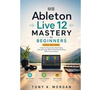 Ableton Live 12 Mastery for Beginners (2026 Edition): A Step-by-Step Guide to Beat Making, Audio Recording, MIDI, and Essential Workflows Without the Confusion