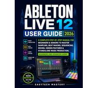 Ableton Live 12 User Guide 2026: A Complete Manual To Master Music Production, Beat Making, Mixing & Audio Editing, Unlock Hidden Features, and Learn Workflow Hacks for Beginners and Advanced Users