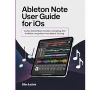 Ableton Note User Guide For iOS: Master Mobile Music Creation, Sampling, And Workflow Integration From Sketch To Song.