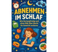ABNEHMEN IM SCHLAF - Wie Sie langfristig und ohne Diät über Nacht Ihr Gewicht verlieren - Der hormonelle Stoffwechsel-Turbo für maximale Fettverbrennung, Cortisol-Senkung und tiefe Regeneration