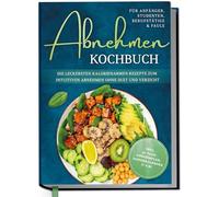 Abnehmen Kochbuch für Anfänger, Studenten, Berufstätige & Faule: Die leckersten kalorienarmen Rezepte zum intuitiven Abnehmen ohne Diät und Verzicht - inkl. 30-Tage-Abnehmplan, Saisonkalender u.v.m.