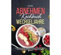 Abnehmen Kochbuch Wechseljahre: 217 vielfältige und gesunde Rezepte zum Abnehmen in den Wechseljahren - Inkl. Tipps und Informationen zur Umstellung auf eine gesunde Ernährung!