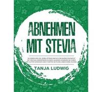 Abnehmen mit Stevia So erreichen Sie verblffend einfach Ihr Wunschgewicht mit dem kalorienfreien ZuckerWunder Genieen Sie Ses mit gutem Gewissen und start Tanja LudwigTanja Ludwig (Auteur)