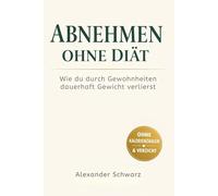 Abnehmen ohne Diät: Wie du durch Gewohnheiten, Mindset und entspanntes Essen dauerhaft Gewicht verlierst - ohne Kalorienzählen und Verzicht