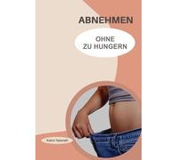 Abnehmen ohne zu hungern: Der natürliche Weg zum Wunschgewicht: Wie Sie durch Stoffwechsel-Optimierung, die richtige Einstellung und leckere Rezepte nachhaltig Fett verlieren - ganz ohne Jo-Jo-Effekt.