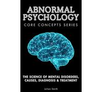 Abnormal Psychology Core Concepts Series: The Science of Mental Disorders, Causes, Diagnosis & Treatment