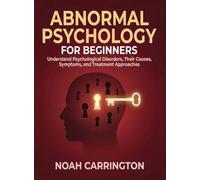 Abnormal Psychology for Beginners: Understand Psychological Disorders, Their Causes, Symptoms, and Treatment Approaches