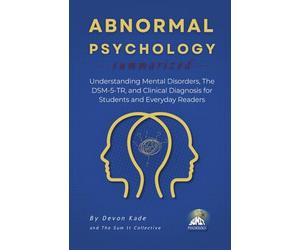ABNORMAL PSYCHOLOGY Summarized: Understanding Mental Disorders, The DSM-5-TR, and Clinical Diagnosis for Students and Everyday Readers