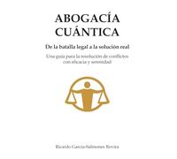 ABOGACíA CUÁNTICA: De la Batalla legal a la solución real. Una guía para la resolución de conflictos con eficacia y serenidad