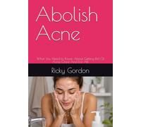 Abolish Acne: What You Need to Know About Getting Rid Of Acne Once And For All