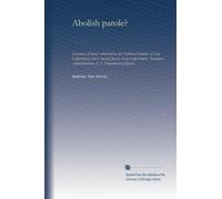 Abolish parole: Summary of report submitted to the National Institute of Law Enforcement and Criminal Justice, Law Enforcement Assistance Administration, U.S. Department of Justice