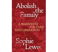 Abolish the Family: A Manifesto for Care and Liberation