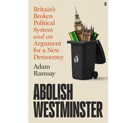 Abolish Westminster Britain's Broken Political System and an Argument for a New Democracy - Adam Ramsay - Faber & Faber - ebook (ePub) - Livre