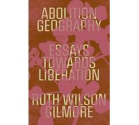 Abolition Geography: Essays Towards Liberation