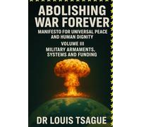 Abolition of War and Armed Conflict: Volume III; Armaments, Equipment and Military Financing, Deciphering a Global Industry in the Service of War