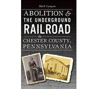 Abolition & The Underground Railroad In Chester County, Pennsylvania