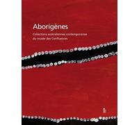 Aborigènes - Collections Australiennes Contemporaines Du Musée Des Confluences