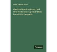 Aboriginal American Authors and Their Productions. Especially Those in the Native Languages