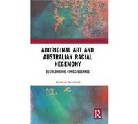 Aboriginal Art and Australian Racial Hegemony by Bradfield & Abraham University of Queensland & Australia Bradfield Abraham University of Queensland Australia (Auteur)