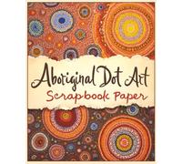 Aboriginal Dot Art Scrapbook Paper: Beautiful Images for Craft Projects-Scrapbooking-Junk Journals & Decoupage On Single-Sided 8X10 Premium Paper