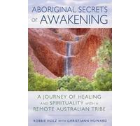 Aboriginal Secrets of Awakening: A Journey of Healing and Spirituality with a Remote Australian Tribe 1st edition by Holz, Robbie (2015) Paperback