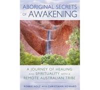 Aboriginal Secrets of Awakening: A Journey of Healing and Spirituality with a Remote Australian Tribe