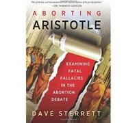 Aborting Aristotle Examining the Fatal Fallacies in the Abortion Debate by Dave Sterrett Dave Sterrett (Auteur)