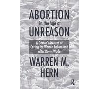 Abortion in the Age of Unreason: A Doctor's Account of Caring for Women Before and After Roe V. Wade
